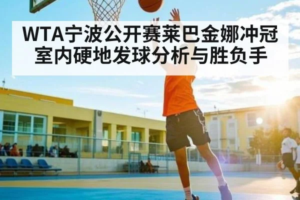 WTA宁波公开赛莱巴金娜冲冠 室内硬地发球分析与胜负手 | kaiyun