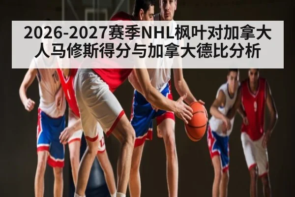 2026-2027赛季NHL枫叶对加拿大人马修斯得分与加拿大德比分析 | kaiyun
